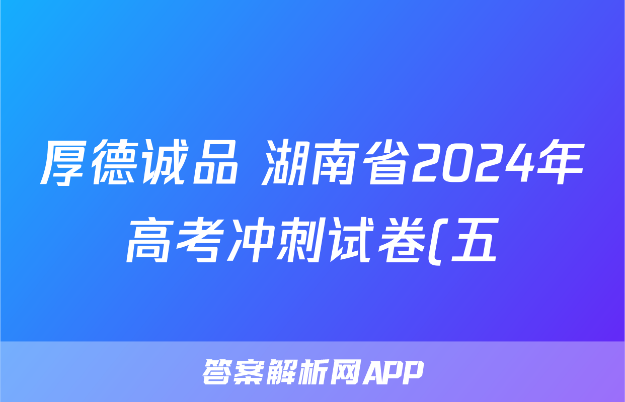 厚德诚品 湖南省2024年高考冲刺试卷(五)5答案(政治)